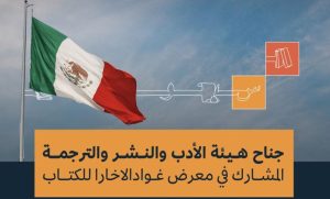 هيئة الأدب والنشر والترجمة تدشن جناحها المشارك في معرض غوادالاخارا للكتاب 2024
